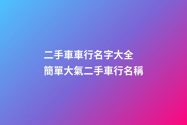 二手車車行名字大全 簡單大氣二手車行名稱-第1張-公司起名-玄機派